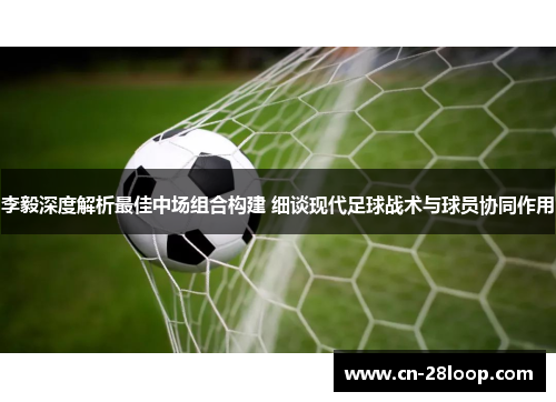 李毅深度解析最佳中场组合构建 细谈现代足球战术与球员协同作用
