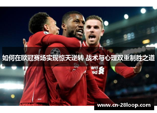 如何在欧冠赛场实现惊天逆转 战术与心理双重制胜之道