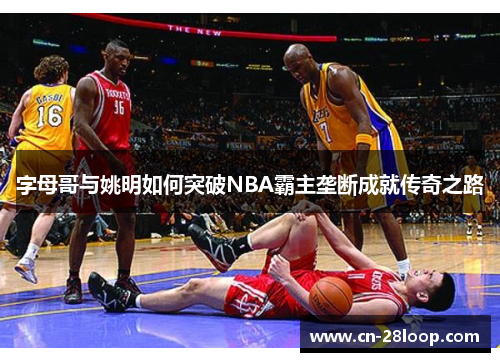 字母哥与姚明如何突破NBA霸主垄断成就传奇之路