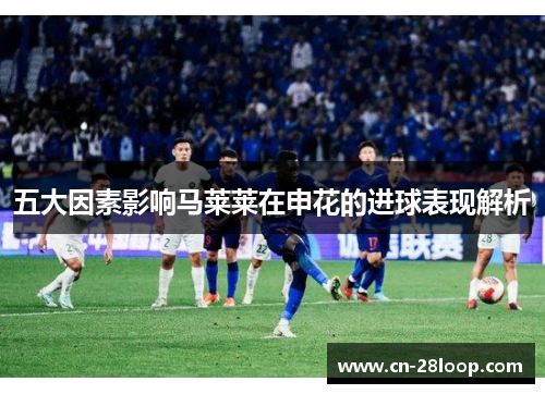 五大因素影响马莱莱在申花的进球表现解析