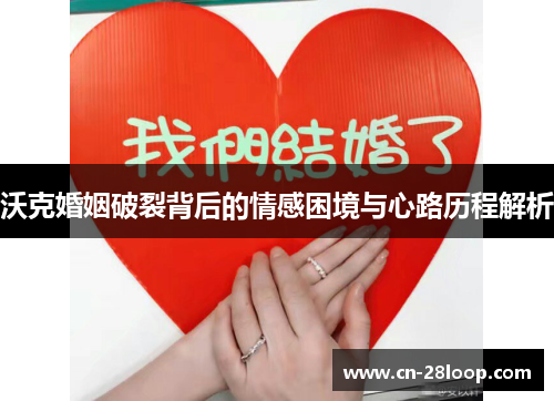 沃克婚姻破裂背后的情感困境与心路历程解析