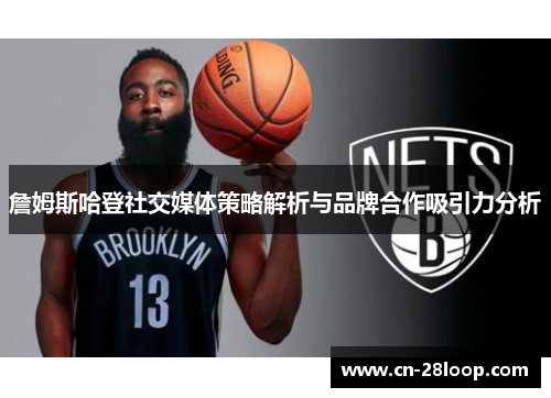 詹姆斯哈登社交媒体策略解析与品牌合作吸引力分析