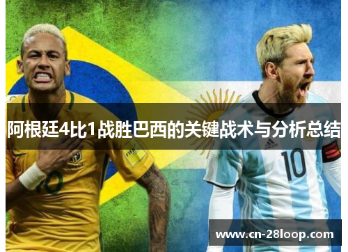 阿根廷4比1战胜巴西的关键战术与分析总结