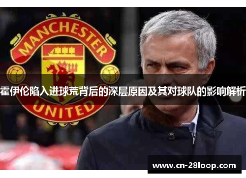 霍伊伦陷入进球荒背后的深层原因及其对球队的影响解析