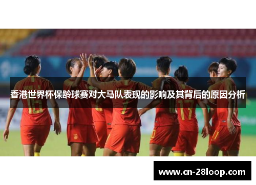 香港世界杯保龄球赛对大马队表现的影响及其背后的原因分析