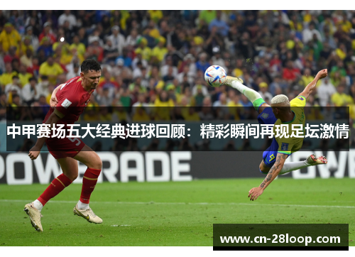 中甲赛场五大经典进球回顾：精彩瞬间再现足坛激情