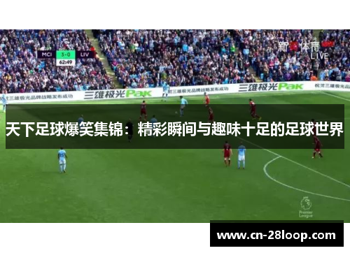 天下足球爆笑集锦：精彩瞬间与趣味十足的足球世界