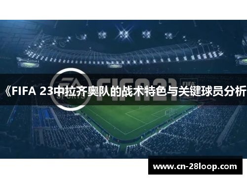 《FIFA 23中拉齐奥队的战术特色与关键球员分析》