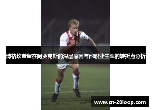 博格坎普留在阿贾克斯的深层原因与他职业生涯的转折点分析