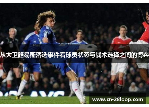 从大卫路易斯落选事件看球员状态与战术选择之间的博弈