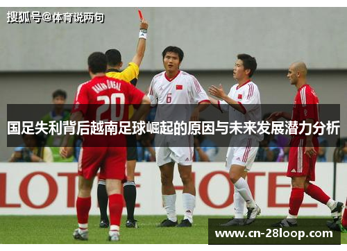 国足失利背后越南足球崛起的原因与未来发展潜力分析 国足失利背后越南足球崛起的原因与未来发展潜力分析