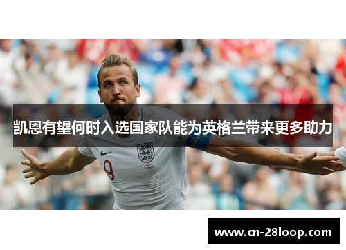 凯恩有望何时入选国家队能为英格兰带来更多助力 凯恩有望何时入选国家队能为英格兰带来更多助力