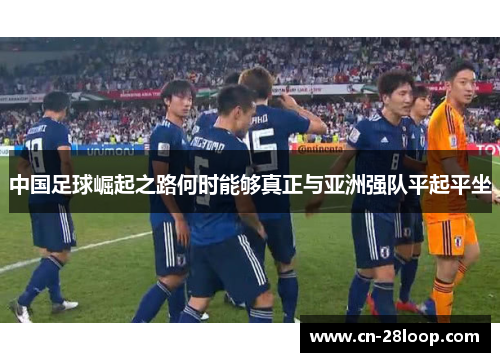 中国足球崛起之路何时能够真正与亚洲强队平起平坐