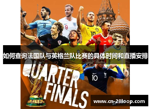 如何查询法国队与英格兰队比赛的具体时间和直播安排 如何查询法国队与英格兰队比赛的具体时间和直播安排