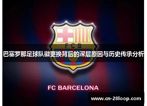 巴塞罗那足球队徽更换背后的深层原因与历史传承分析 巴塞罗那足球队徽更换背后的深层原因与历史传承分析