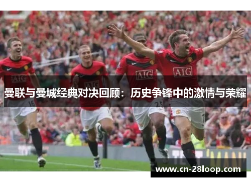 曼联与曼城经典对决回顾：历史争锋中的激情与荣耀