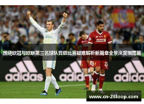 围绕欧冠与欧联第三名球队晋级比赛疑难解析新篇章全景深度指南篇 围绕欧冠与欧联第三名球队晋级比赛疑难解析新篇章全景深度指南篇