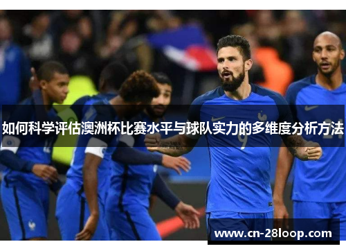 如何科学评估澳洲杯比赛水平与球队实力的多维度分析方法 如何科学评估澳洲杯比赛水平与球队实力的多维度分析方法